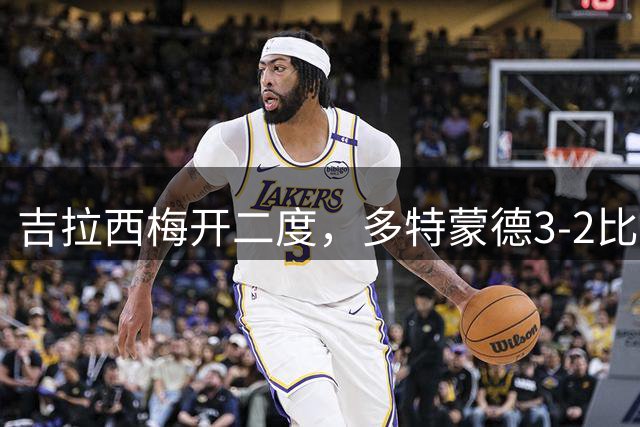 吉拉西梅开二度，多特蒙德3-2比利亚雷亚尔，迎欧冠开门红