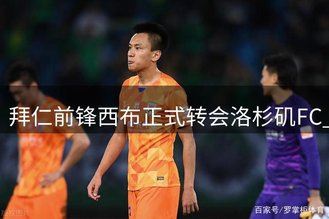 拜仁前锋西布正式转会洛杉矶FC 结束两年外租生涯