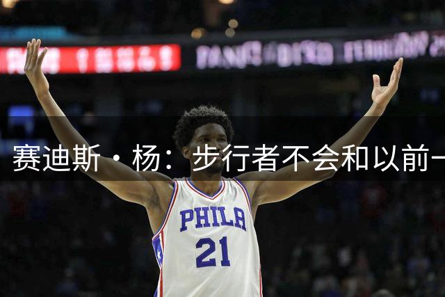 赛迪斯·杨：步行者不会和以前一样了 祖巴茨不如特纳
